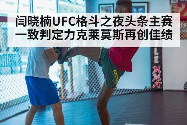闫晓楠UFC格斗之夜头条主赛一致判定力克莱莫斯再创佳绩