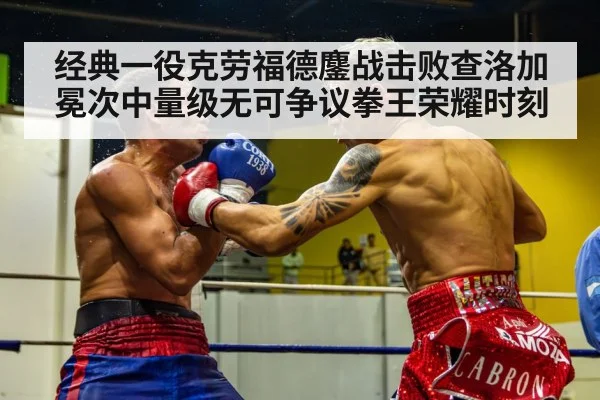 经典一役克劳福德鏖战击败查洛加冕次中量级无可争议拳王荣耀时刻