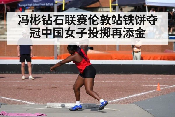 冯彬钻石联赛伦敦站铁饼夺冠中国女子投掷再添金