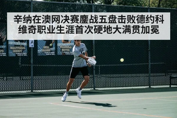 辛纳在澳网决赛鏖战五盘击败德约科维奇职业生涯首次硬地大满贯加冕