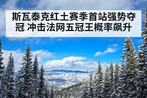 斯瓦泰克红土赛季首站强势夺冠 冲击法网五冠王概率飙升